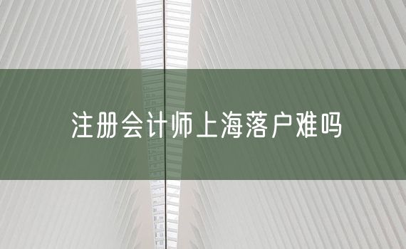 注册会计师上海落户难吗