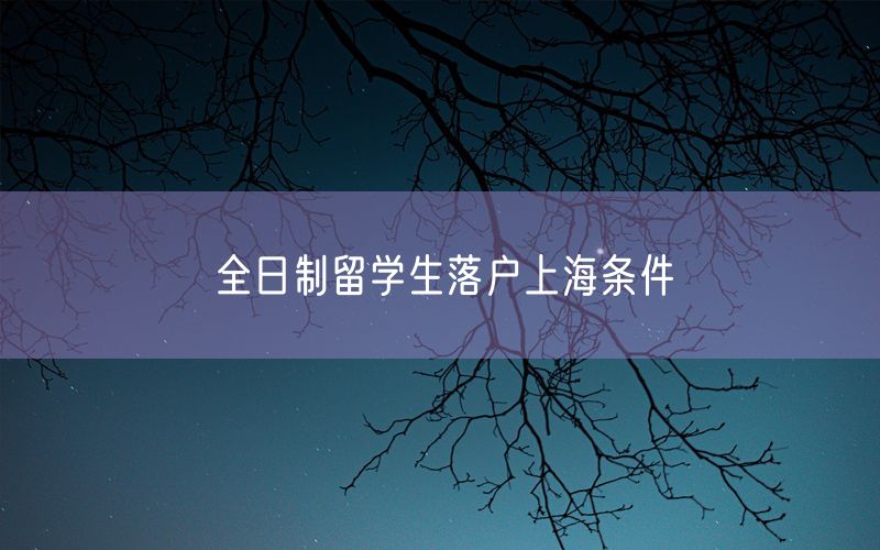 全日制留学生落户上海条件