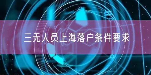 三无人员上海落户条件要求