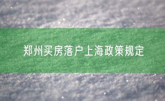 郑州买房落户上海政策规定