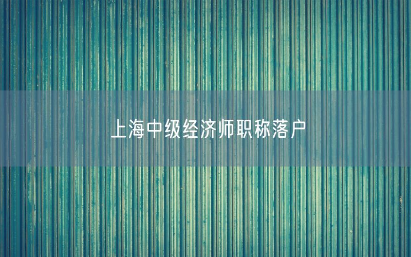 上海中级经济师职称落户