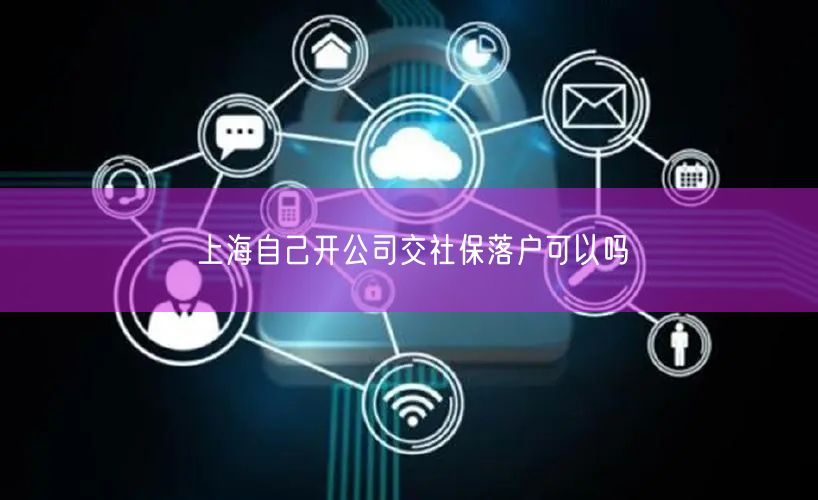 上海自己开公司交社保落户可以吗