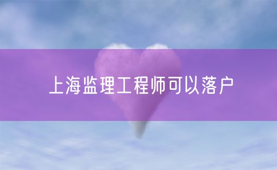 上海监理工程师可以落户