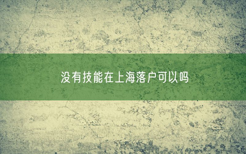 没有技能在上海落户可以吗