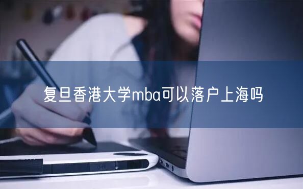 复旦香港大学mba可以落户上海吗