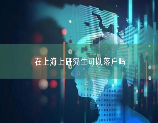 在上海上研究生可以落户吗