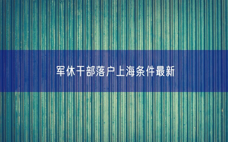 军休干部落户上海条件最新