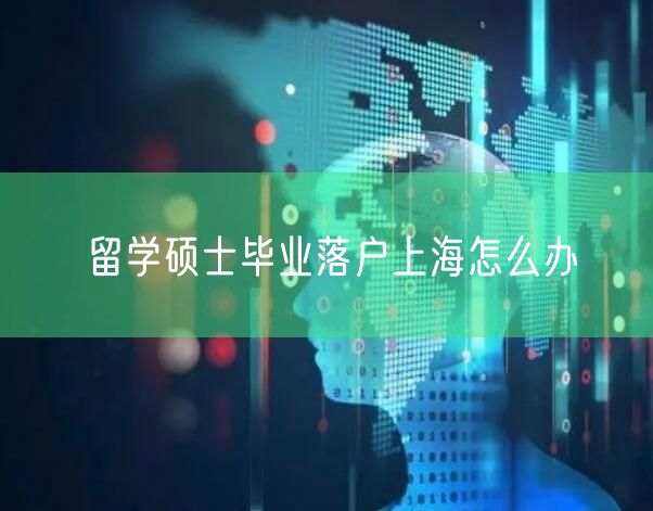 留学硕士毕业落户上海怎么办