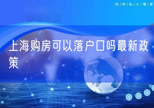 上海购房可以落户口吗最新政策