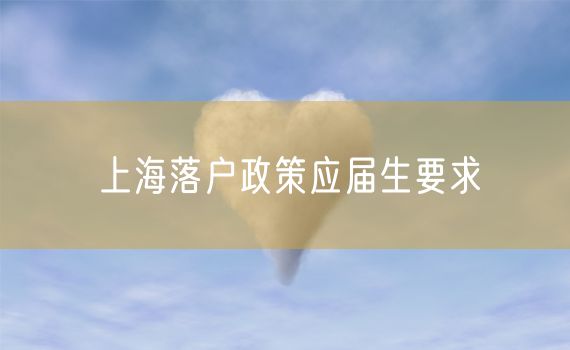 上海落户政策应届生要求