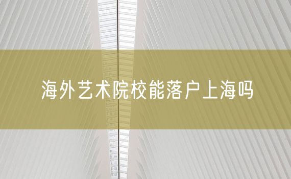 海外艺术院校能落户上海吗