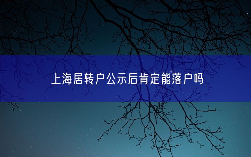 上海居转户公示后肯定能落户吗