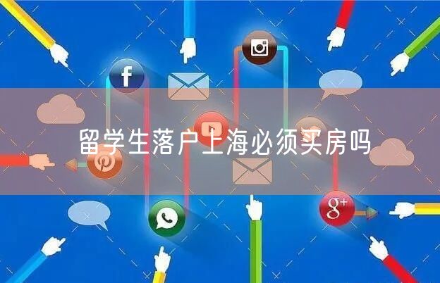 留学生落户上海必须买房吗