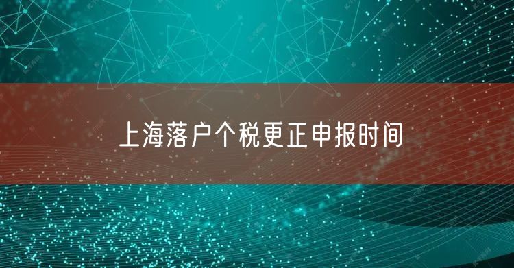 上海落户个税更正申报时间