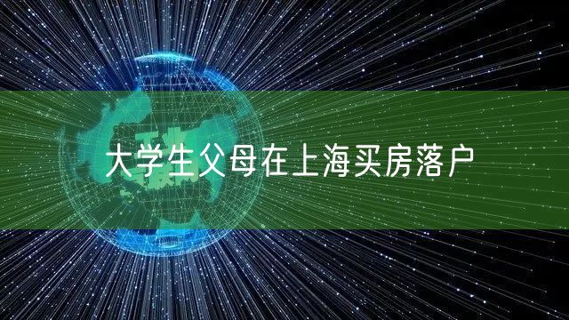 大学生父母在上海买房落户