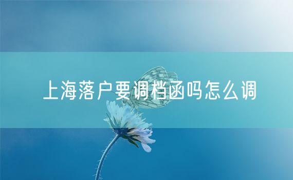 上海落户要调档函吗怎么调