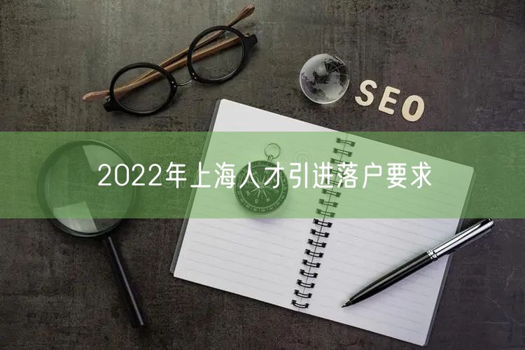 2022年上海人才引进落户要求