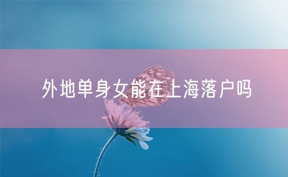 外地单身女能在上海落户吗