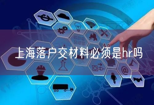 上海落户交材料必须是hr吗