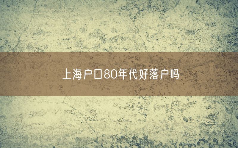 上海户口80年代好落户吗