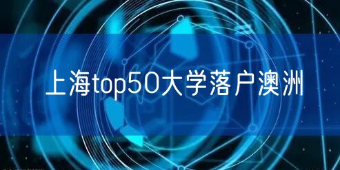 上海top50大学落户澳洲