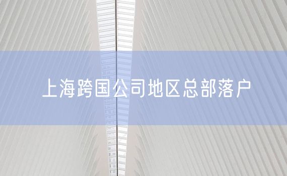 上海跨国公司地区总部落户