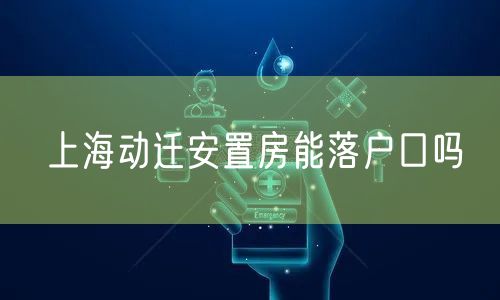 上海动迁安置房能落户口吗