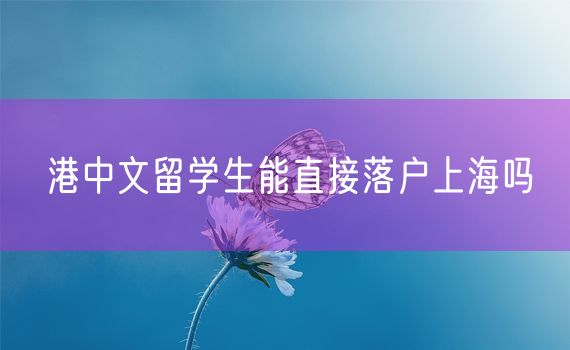 港中文留学生能直接落户上海吗