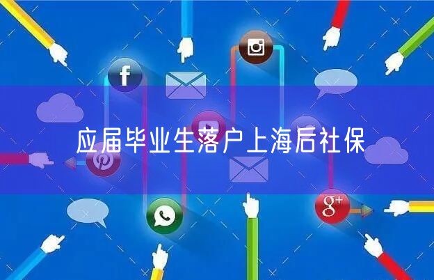 应届毕业生落户上海后社保