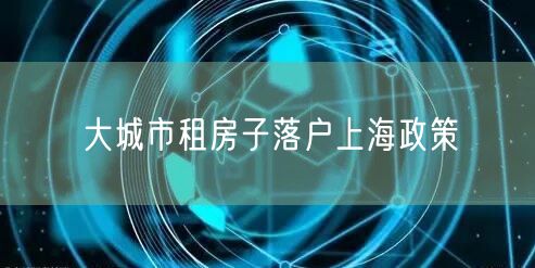 大城市租房子落户上海政策