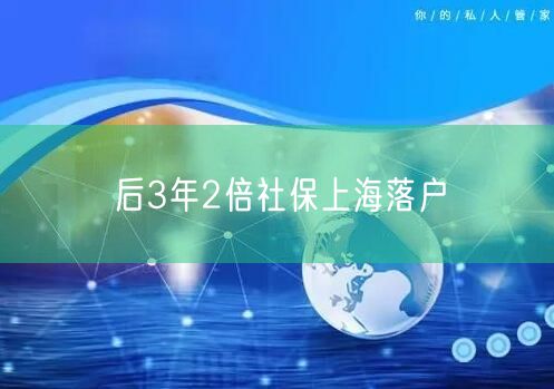 后3年2倍社保上海落户