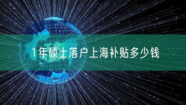 1年硕士落户上海补贴多少钱