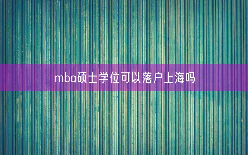 mba硕士学位可以落户上海吗