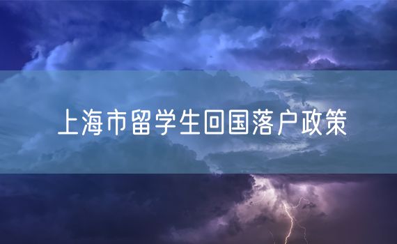 上海市留学生回国落户政策