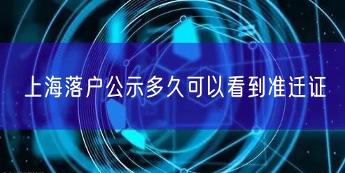 上海落户公示多久可以看到准迁证