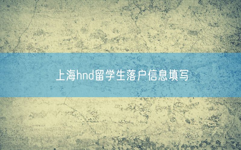 上海hnd留学生落户信息填写