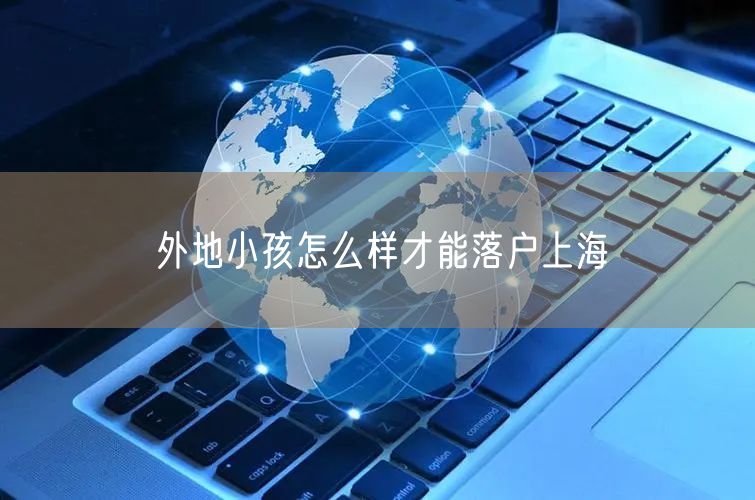 外地小孩怎么样才能落户上海