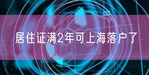 居住证满2年可上海落户了