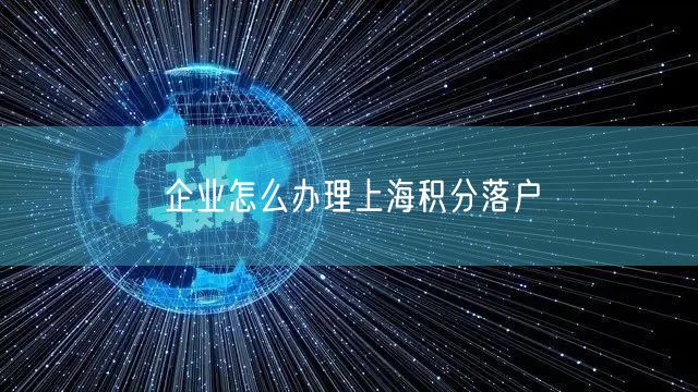 企业怎么办理上海积分落户