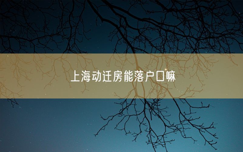 上海动迁房能落户口嘛