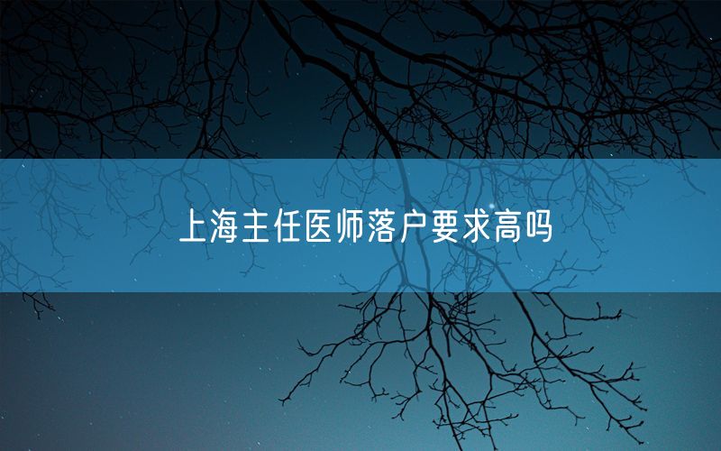 上海主任医师落户要求高吗