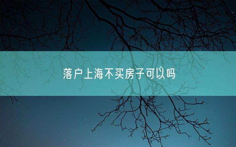 落户上海不买房子可以吗