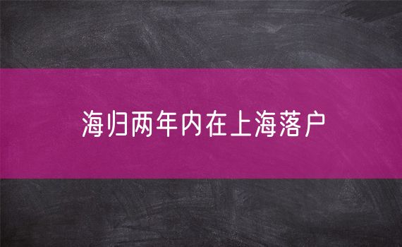 海归两年内在上海落户