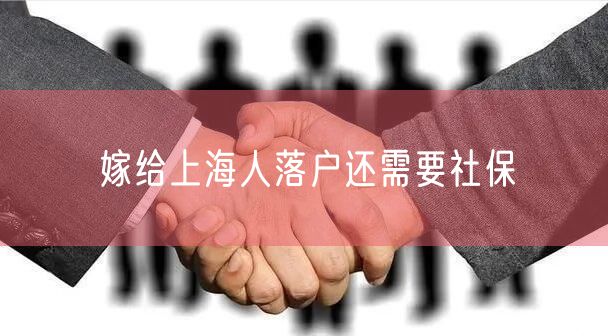 嫁给上海人落户还需要社保