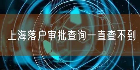 上海落户审批查询一直查不到