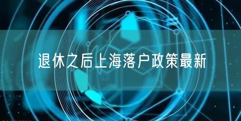 退休之后上海落户政策最新