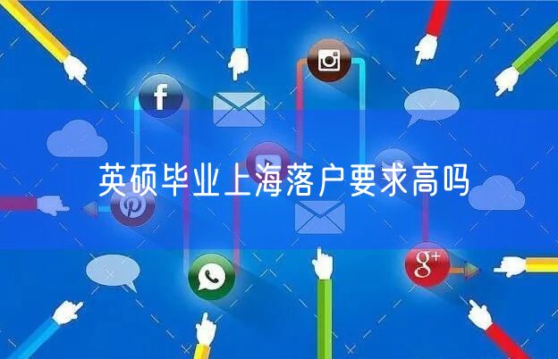 英硕毕业上海落户要求高吗