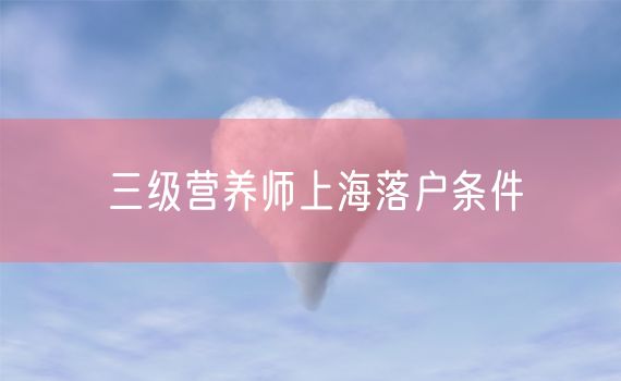 三级营养师上海落户条件