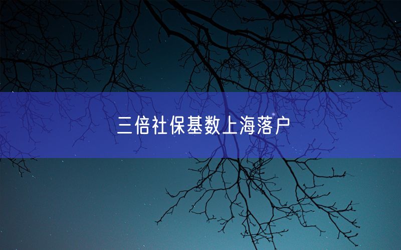 三倍社保基数上海落户