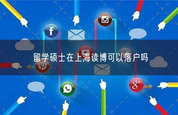 留学硕士在上海读博可以落户吗